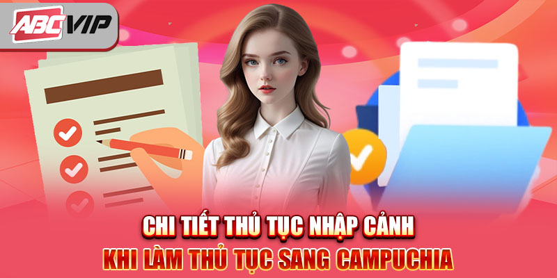 Chi tiết thủ tục nhập cảnh khi làm thủ tục sang Campuchia